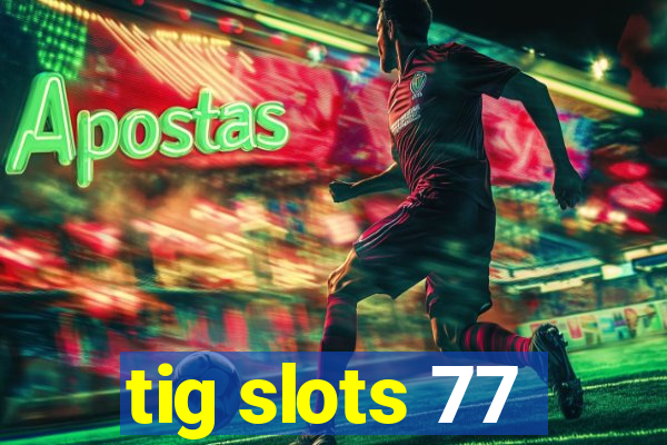 tig slots 77